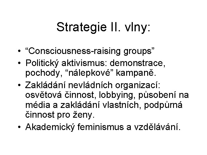 Strategie II. vlny: • “Consciousness-raising groups” • Politický aktivismus: demonstrace, pochody, “nálepkové” kampaně. •