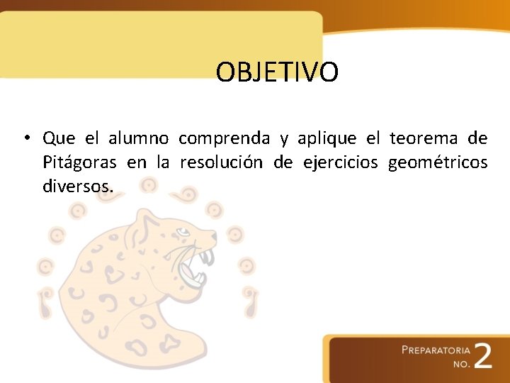 OBJETIVO • Que el alumno comprenda y aplique el teorema de Pitágoras en la