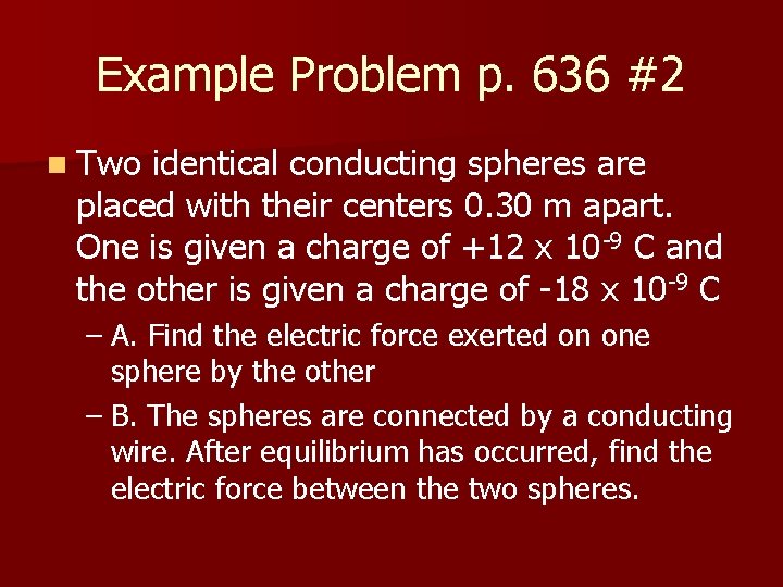 Example Problem p. 636 #2 n Two identical conducting spheres are placed with their