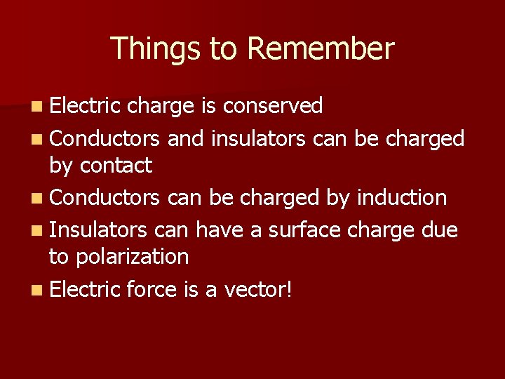 Things to Remember n Electric charge is conserved n Conductors and insulators can be