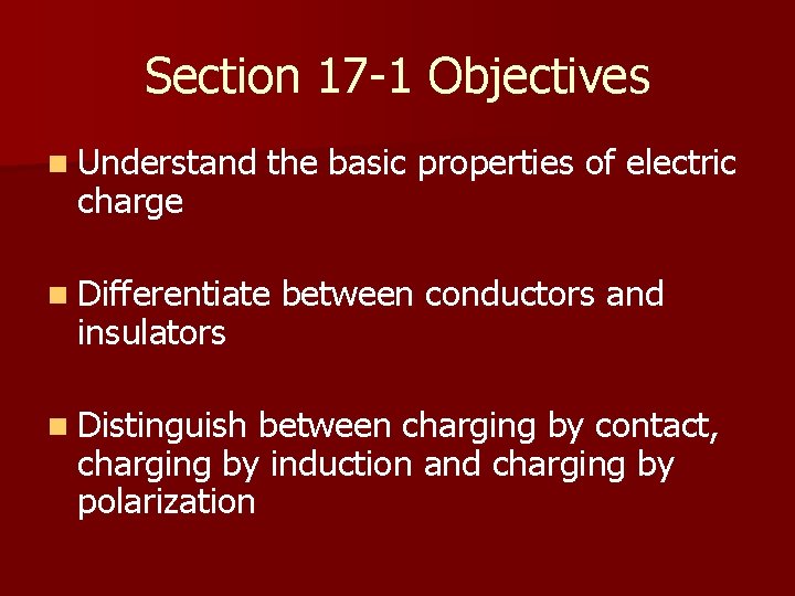 Section 17 -1 Objectives n Understand charge the basic properties of electric n Differentiate
