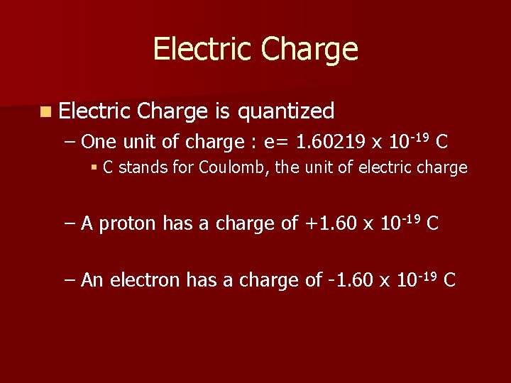 Electric Charge n Electric Charge is quantized – One unit of charge : e=