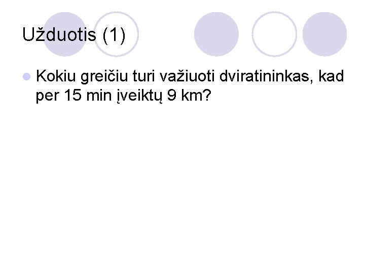 Užduotis (1) l Kokiu greičiu turi važiuoti dviratininkas, kad per 15 min įveiktų 9