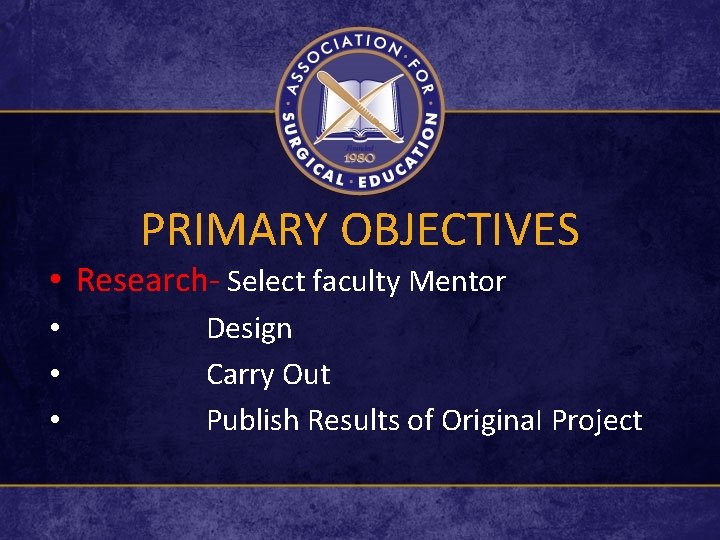 PRIMARY OBJECTIVES • Research- Select faculty Mentor • • • Design Carry Out Publish
