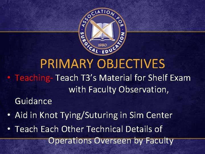 PRIMARY OBJECTIVES • Teaching- Teach T 3’s Material for Shelf Exam with Faculty Observation,