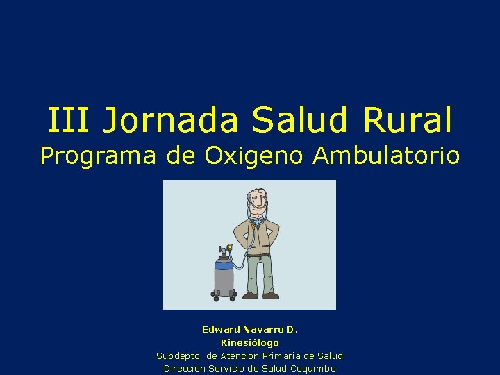 III Jornada Salud Rural Programa de Oxigeno Ambulatorio Edward Navarro D. Kinesiólogo Subdepto. de