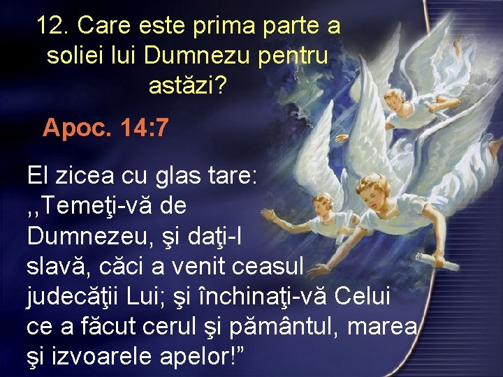 12. Care este prima parte a soliei lui Dumnezu pentru astăzi? Apoc. 14: 7