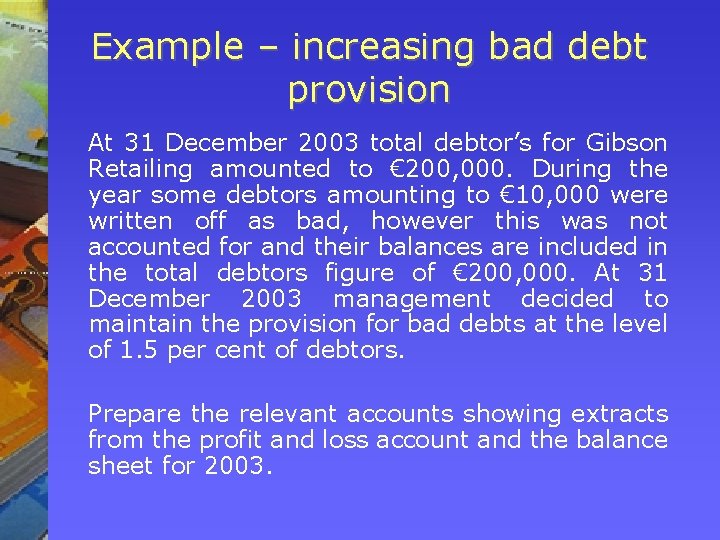 Example – increasing bad debt provision At 31 December 2003 total debtor’s for Gibson Example – increasing bad debt provision At 31 December 2003 total debtor’s for Gibson