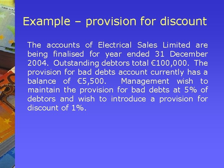 Example – provision for discount The accounts of Electrical Sales Limited are being finalised Example – provision for discount The accounts of Electrical Sales Limited are being finalised