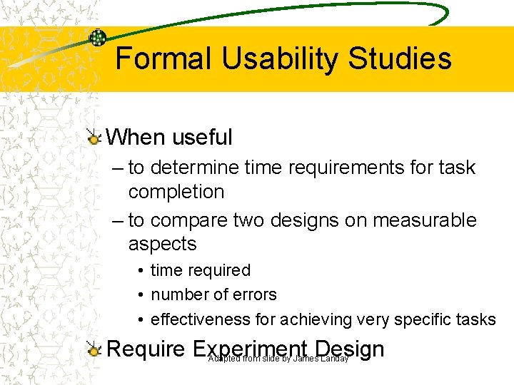 Formal Usability Studies When useful – to determine time requirements for task completion –