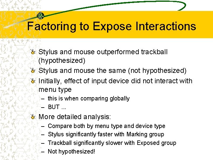 Factoring to Expose Interactions Stylus and mouse outperformed trackball (hypothesized) Stylus and mouse the