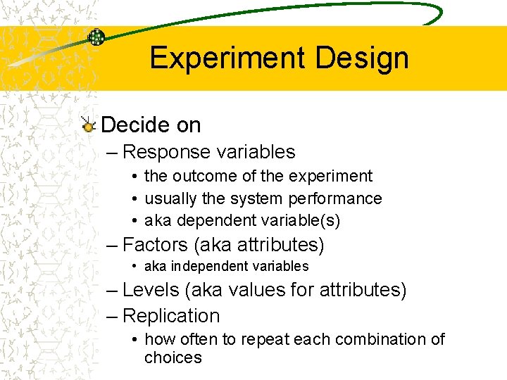 Experiment Design Decide on – Response variables • the outcome of the experiment •