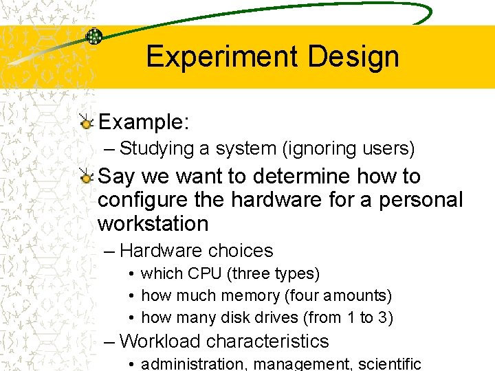 Experiment Design Example: – Studying a system (ignoring users) Say we want to determine