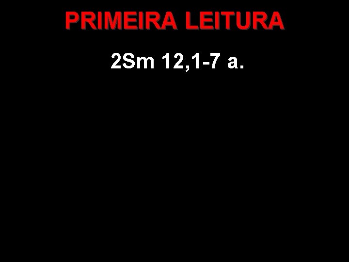 PRIMEIRA LEITURA 2 Sm 12, 1 -7 a. 