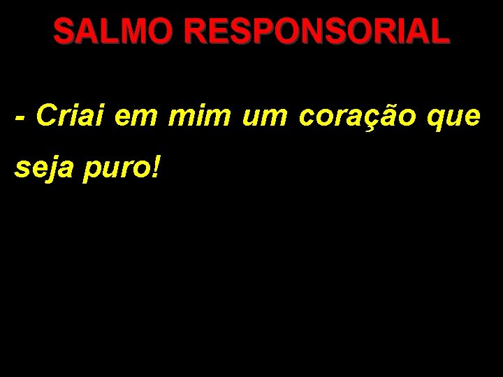 SALMO RESPONSORIAL - Criai em mim um coração que seja puro! 