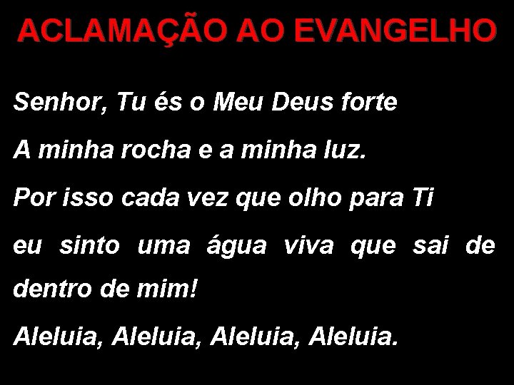 ACLAMAÇÃO AO EVANGELHO Senhor, Tu és o Meu Deus forte A minha rocha e