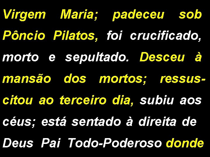 Virgem Maria; padeceu sob Pôncio Pilatos, foi crucificado, morto e sepultado. Desceu à mansão