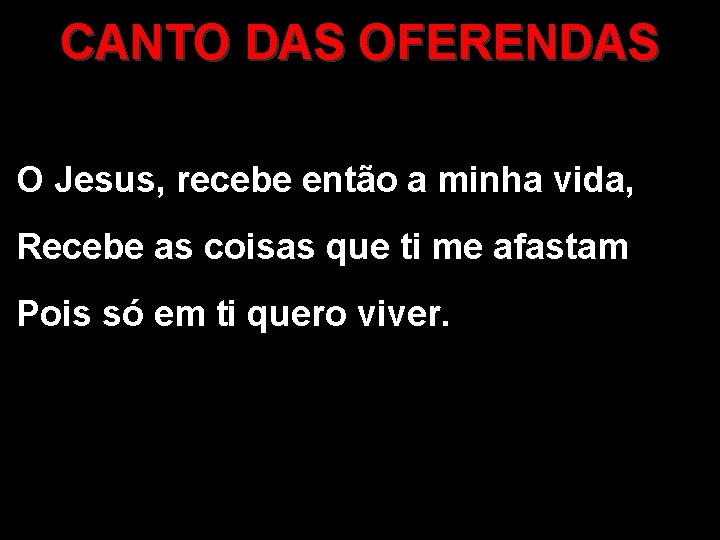 CANTO DAS OFERENDAS O Jesus, recebe então a minha vida, Recebe as coisas que