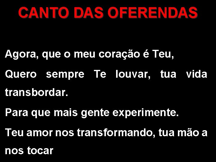 CANTO DAS OFERENDAS Agora, que o meu coração é Teu, Quero sempre Te louvar,