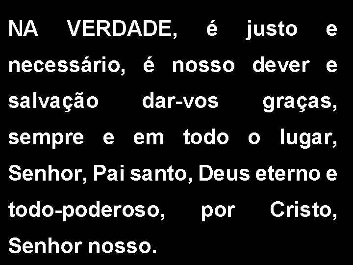 NA VERDADE, é justo e necessário, é nosso dever e salvação dar-vos graças, sempre