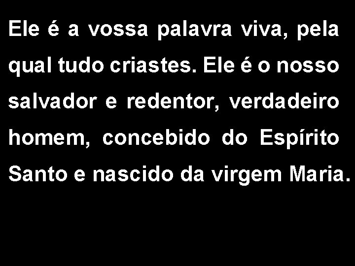 Ele é a vossa palavra viva, pela qual tudo criastes. Ele é o nosso