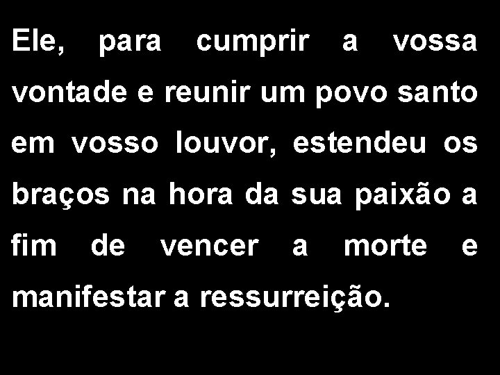 Ele, para cumprir a vossa vontade e reunir um povo santo em vosso louvor,