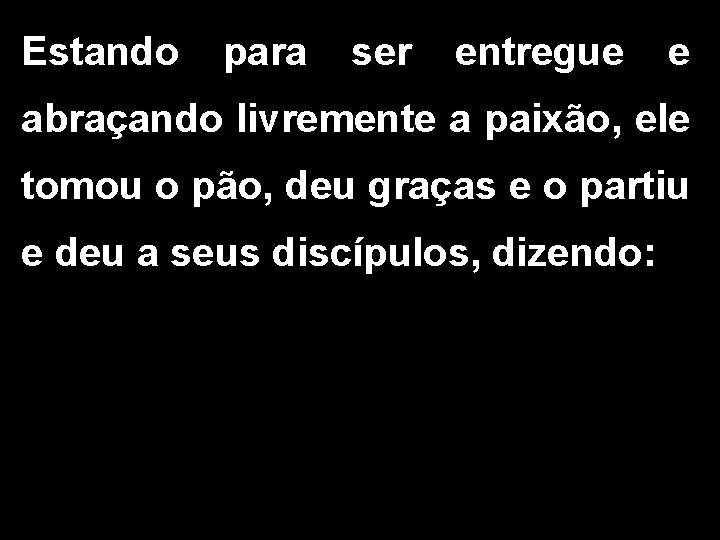 Estando para ser entregue e abraçando livremente a paixão, ele tomou o pão, deu