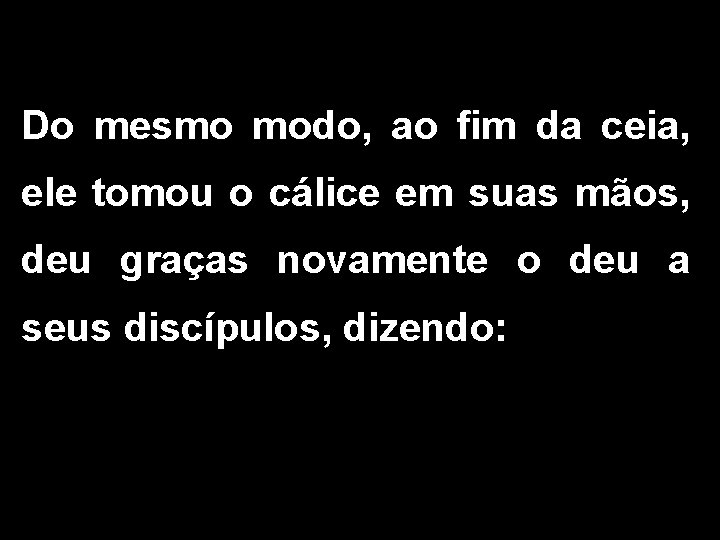 Do mesmo modo, ao fim da ceia, ele tomou o cálice em suas mãos,