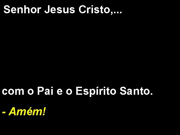 Senhor Jesus Cristo, . . . com o Pai e o Espírito Santo. -