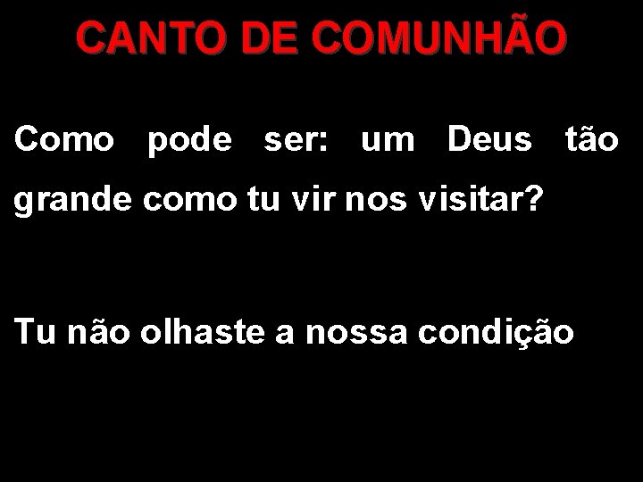 CANTO DE COMUNHÃO Como pode ser: um Deus tão grande como tu vir nos