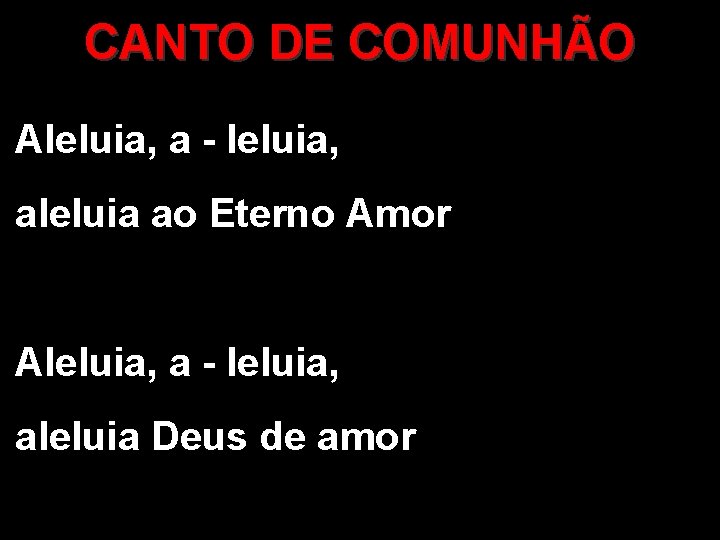 CANTO DE COMUNHÃO Aleluia, a - leluia, aleluia ao Eterno Amor Aleluia, a -