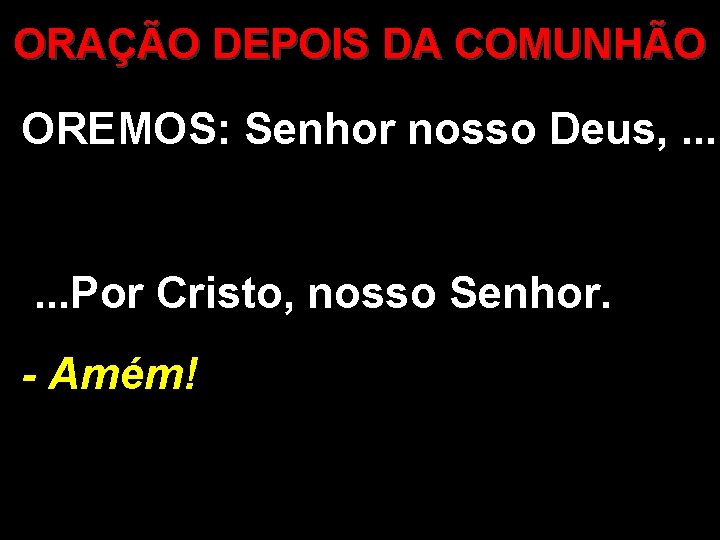 ORAÇÃO DEPOIS DA COMUNHÃO OREMOS: Senhor nosso Deus, . . . Por Cristo, nosso