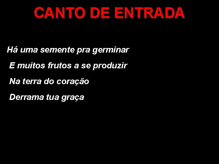 CANTO DE ENTRADA Há uma semente pra germinar E muitos frutos a se produzir