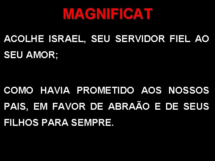 MAGNIFICAT ACOLHE ISRAEL, SEU SERVIDOR FIEL AO SEU AMOR; COMO HAVIA PROMETIDO AOS NOSSOS