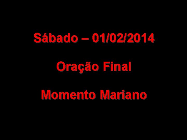 Sábado – 01/02/2014 Oração Final Momento Mariano 