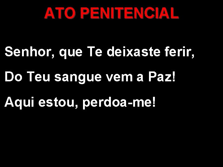 ATO PENITENCIAL Senhor, que Te deixaste ferir, Do Teu sangue vem a Paz! Aqui