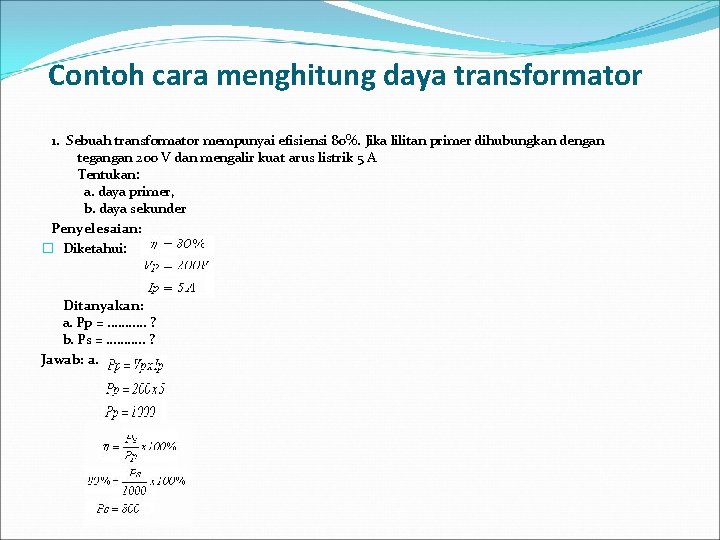 Contoh cara menghitung daya transformator 1. Sebuah transformator mempunyai efisiensi 80%. Jika lilitan primer