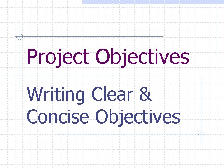 Project Objectives Writing Clear & Concise Objectives 