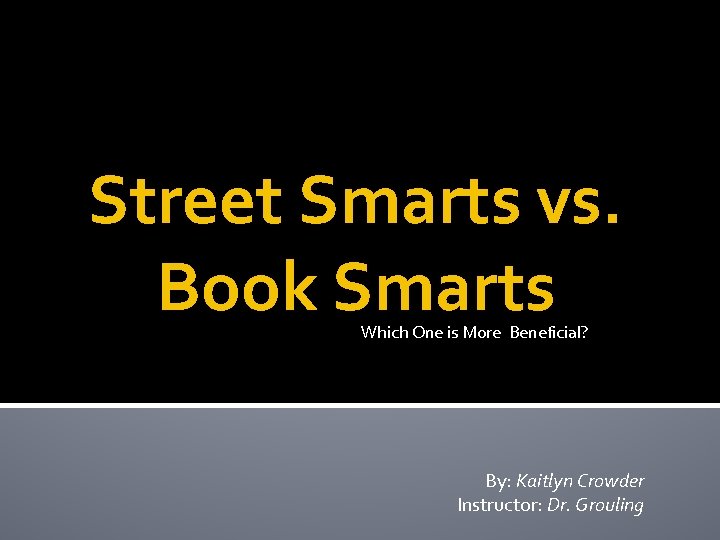Street Smarts vs. Book Smarts Which One is More Beneficial? By: Kaitlyn Crowder Instructor: