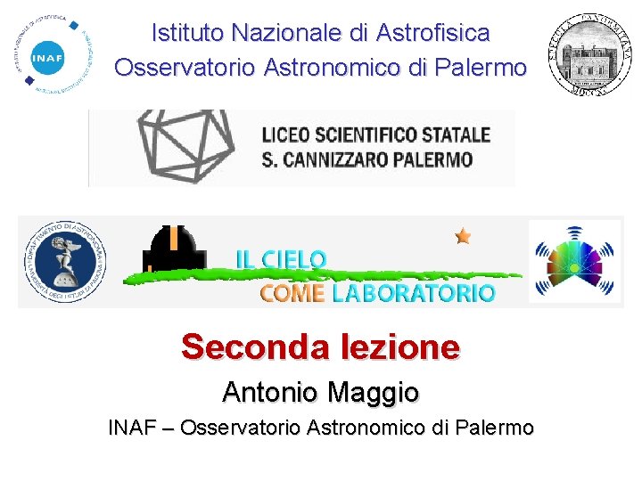 Istituto Nazionale di Astrofisica Osservatorio Astronomico di Palermo Seconda lezione Antonio Maggio INAF –