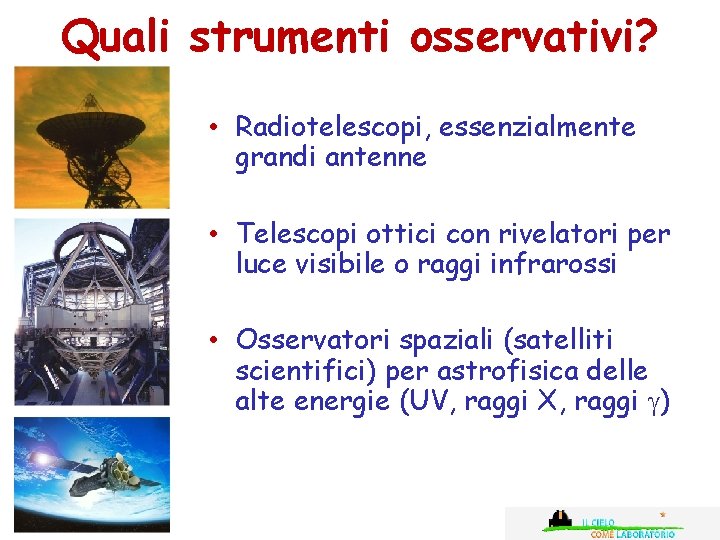 Quali strumenti osservativi? • Radiotelescopi, essenzialmente grandi antenne • Telescopi ottici con rivelatori per