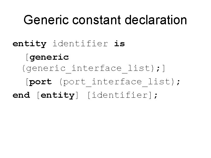 Generic constant declaration entity identifier is [generic (generic_interface_list); ] [port (port_interface_list); end [entity] [identifier];