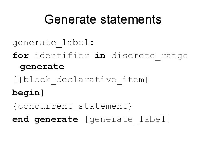 Generate statements generate_label: for identifier in discrete_range generate [{block_declarative_item} begin] {concurrent_statement} end generate [generate_label]