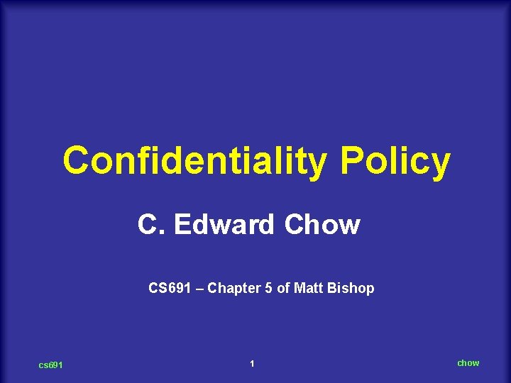 Confidentiality Policy C. Edward Chow CS 691 – Chapter 5 of Matt Bishop cs
