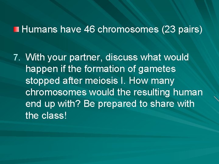 Humans have 46 chromosomes (23 pairs) 7. With your partner, discuss what would happen