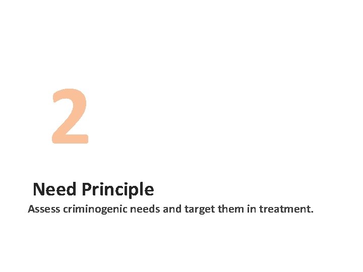 2 Need Principle Assess criminogenic needs and target them in treatment. 
