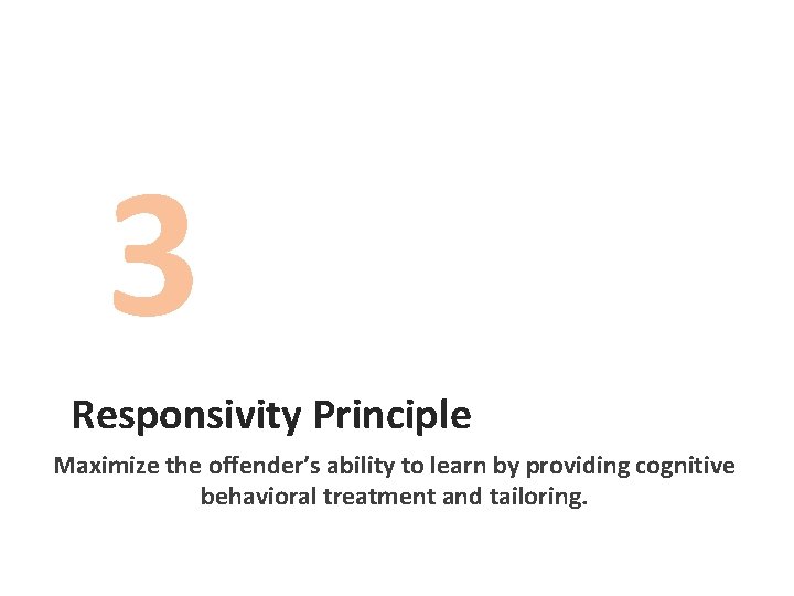 3 Responsivity Principle Maximize the offender’s ability to learn by providing cognitive behavioral treatment