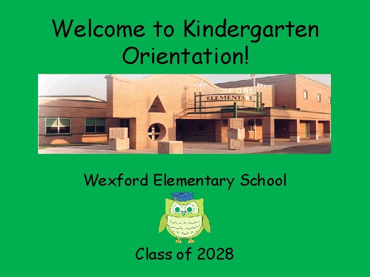 Welcome to Kindergarten Orientation! Wexford Elementary School Class of 2028 