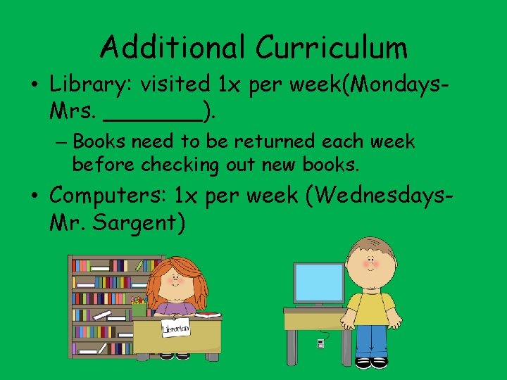Additional Curriculum • Library: visited 1 x per week(Mondays. Mrs. _______). – Books need