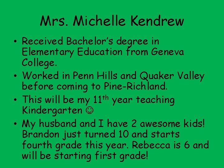 Mrs. Michelle Kendrew • Received Bachelor’s degree in Elementary Education from Geneva College. •